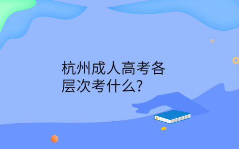 杭州成人高考各層次考什么