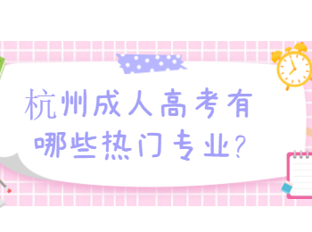 杭州成人高考有哪些熱門專業