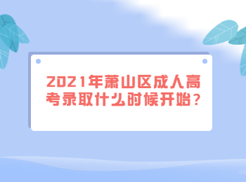 2021年蕭山區(qū)成人高考錄取什么時(shí)候開始?