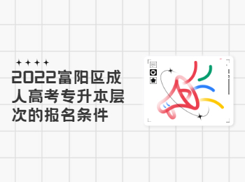 2022富陽(yáng)區(qū)成人高考專升本層次的報(bào)名條件