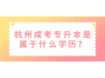 杭州成考專升本是屬于什么學歷？