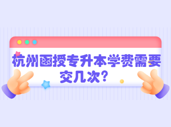 杭州函授專升本學費需要交幾次?