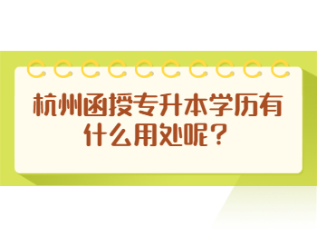 杭州函授專升本學歷有什么用處呢？